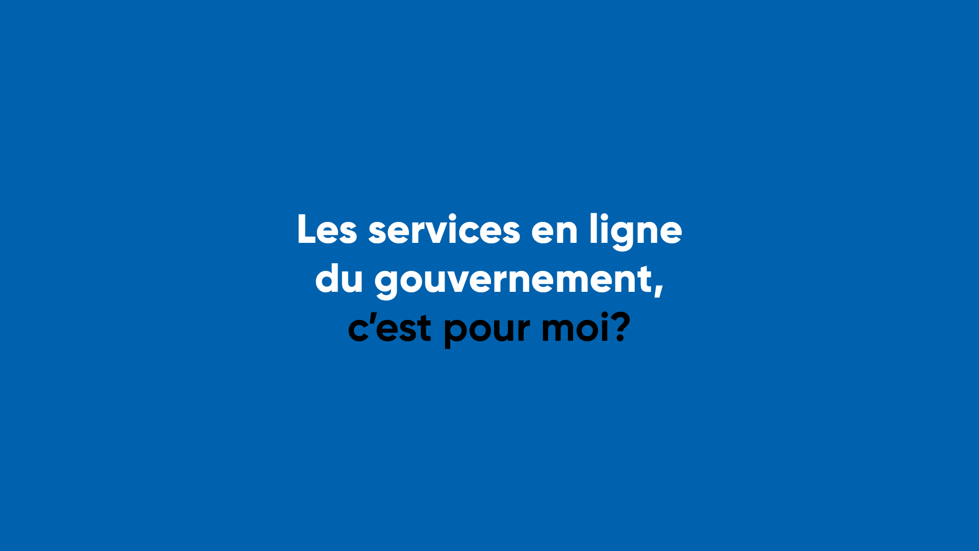 Les services en ligne du gouvernement, c'est pour moi?