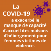 Sur un fond orange, écrit en blanc : La COVID-19 a exacerbé le manque de capacité d'accueil des maisons d'hébergement pour femmes victimes de violence. Au coin droit, en haut : illustration en mauve du virus du COVID.