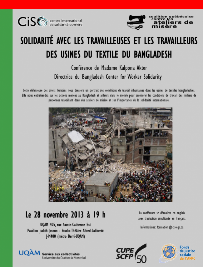 MONTRÉAL, le 25 nov. 2013 /CNW Telbec/ - Le Centre international de solidarité ouvrière (CISO) invite la population et les médias à assister à la conférence de Madame Kalpona Akter, directrice du Bangladesh Center for Worker Solidarity : « Solidarité avec les travailleuses et les travailleurs des usines de textile du Bangladesh. » Cette militante des droits humains nous dressera un portrait des conditions de travail inhumaines dans les usines de textiles au Bangladesh. Elle nous fera part des actions menées localement et dans le monde pour améliorer les conditions de travail des milliers de personnes qui travaillent dans des ateliers de misère et nous expliquera l'importance de la solidarité internationale. La conférence aura lieu jeudi 28 novembre à 19 h au Studio-théâtre Alfred-Laliberté de l'UQAM. Mme Akter fera sa présentation en anglais et la traduction simultanée sera disponible.  Madame Akter sera disponible pour accorder des entrevues, immédiatement après la conférence ou pendant la journée du vendredi 29 novembre.