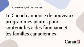 Communiqué de presse. Le Canada annonce de nouveaux programmes pilotes pour soutenir les aides familiaux et les familles canadiennes.